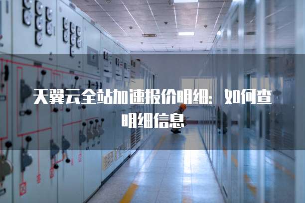 天翼云全站加速报价明细:如何查明细信息