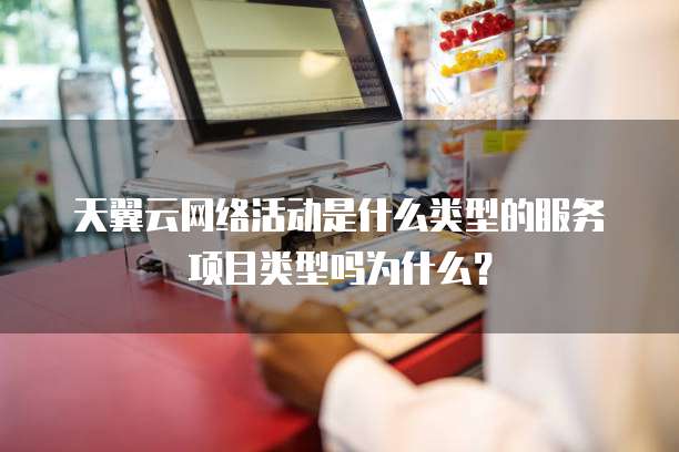 天翼云网络活动是什么类型的服务项目类型吗为什么?