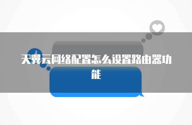 天翼云网络配置怎么设置路由器功能