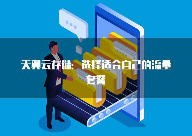 天翼云存储:选择适合自己的流量套餐