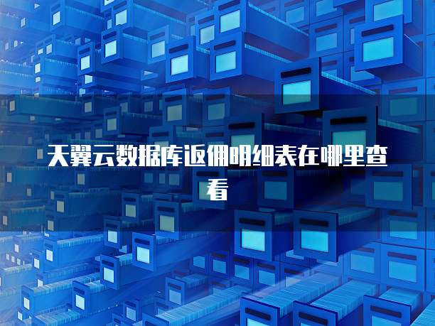 天翼云数据库返佣明细表在哪里查看