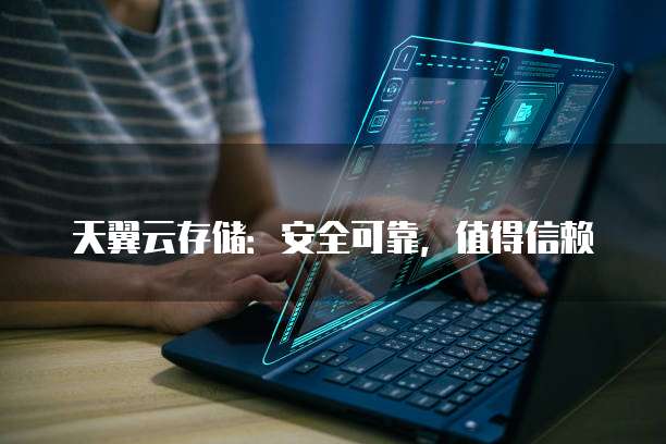 天翼云存储:安全可靠,值得信赖