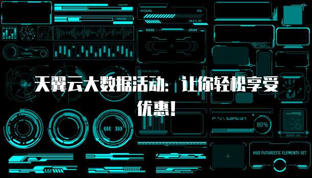天翼云大数据活动:让你轻松享受优惠!