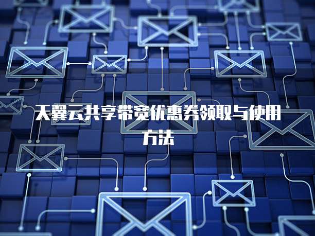 天翼云共享带宽优惠券领取与使用方法