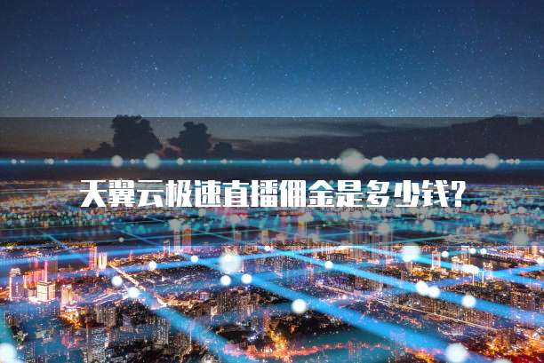 天翼云极速直播佣金是多少钱?