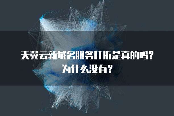 天翼云新域名服务打折是真的吗？为什么没有？