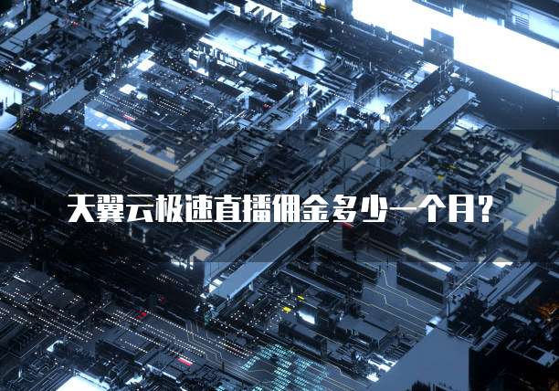 天翼云极速直播佣金多少一个月?