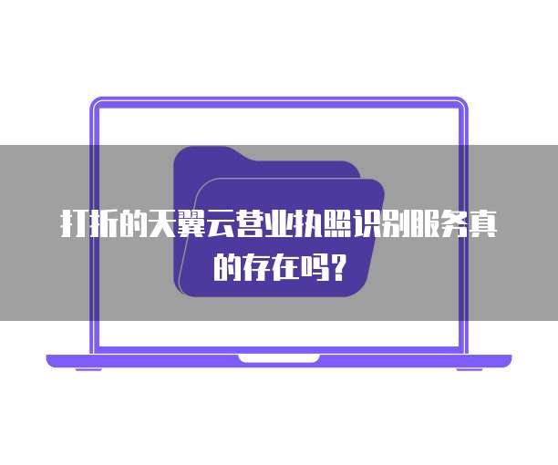 打折的天翼云营业执照识别服务真的存在吗?