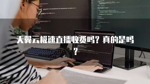 天翼云极速直播收费吗?真的是吗?