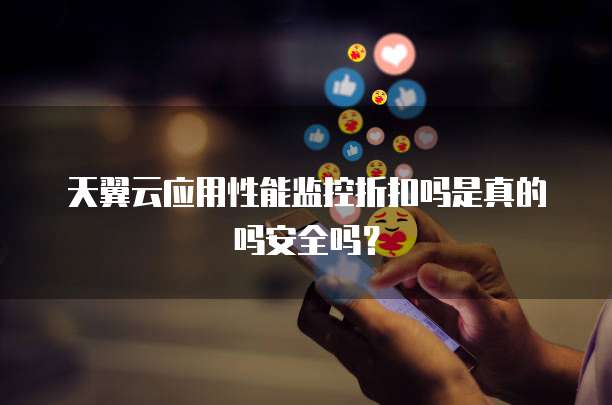 天翼云应用性能监控折扣吗是真的吗安全吗?