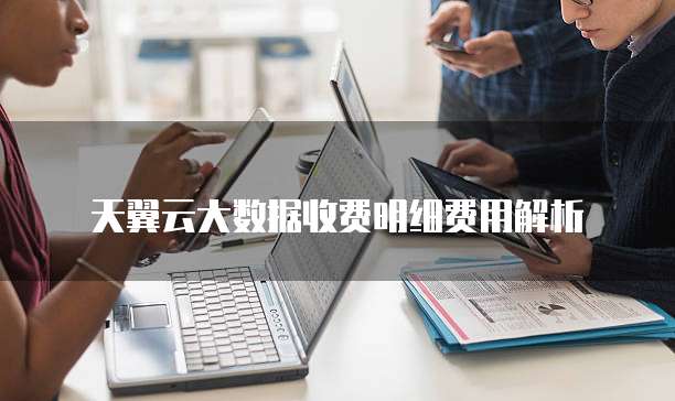 天翼云大数据收费明细费用解析