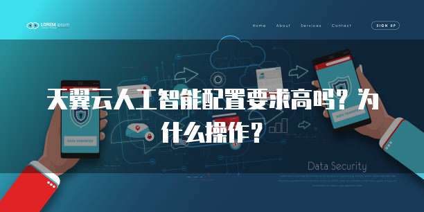 天翼云人工智能配置要求高吗？为什么操作？