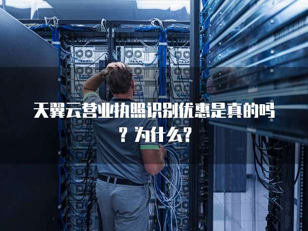 天翼云营业执照识别优惠是真的吗?为什么?