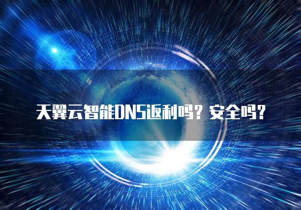 天翼云智能DNS返利吗?安全吗?