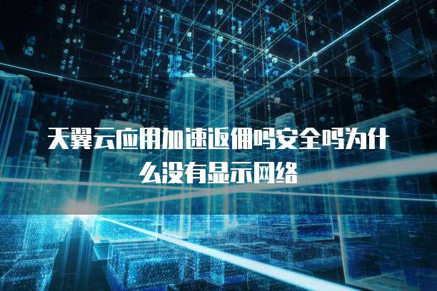 天翼云应用加速返佣吗安全吗为什么没有显示网络