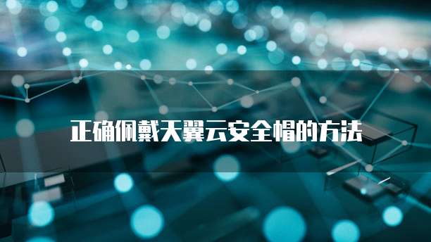 正确佩戴天翼云安全帽的方法