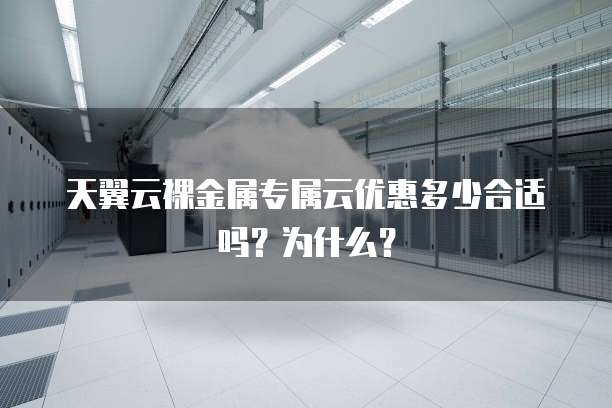 天翼云裸金属专属云优惠多少合适吗?为什么?