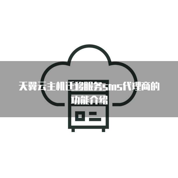 天翼云主机迁移服务sms代理商的功能介绍