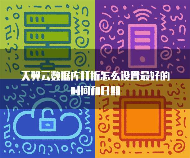 天翼云数据库打折怎么设置最好的时间和日期