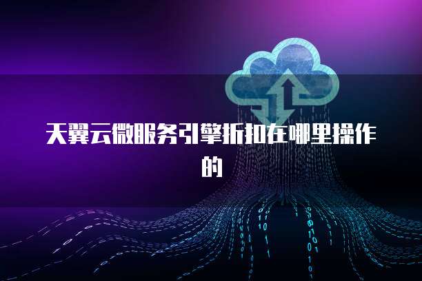 天翼云微服务引擎折扣在哪里操作的