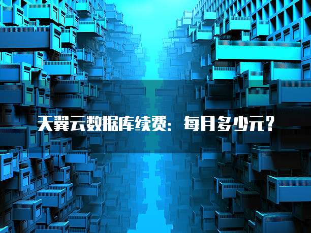 天翼云数据库续费:每月多少元?