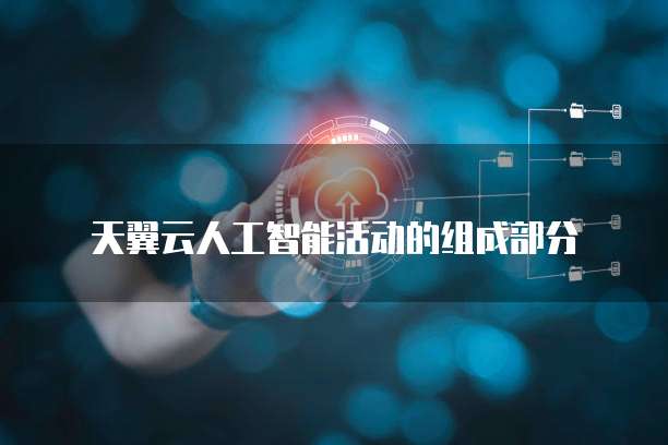 天翼云人工智能活动的组成部分