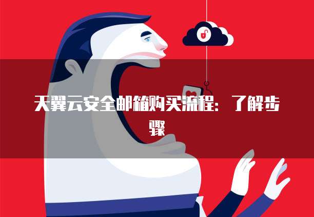 天翼云安全邮箱购买流程：了解步骤