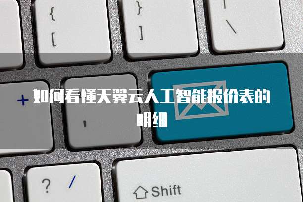 如何看懂天翼云人工智能报价表的明细
