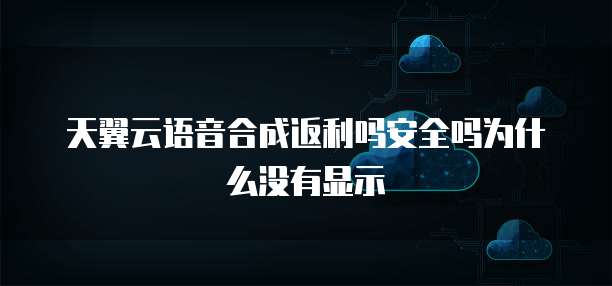 天翼云语音合成返利吗安全吗为什么没有显示