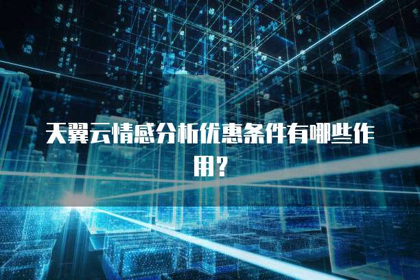 天翼云情感分析优惠条件有哪些作用?