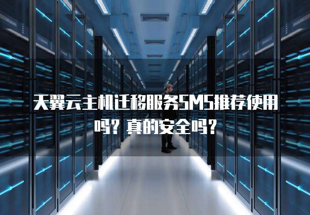 天翼云主机迁移服务SMS推荐使用吗?真的安全吗?