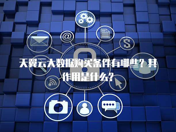 天翼云大数据购买条件有哪些?其作用是什么?
