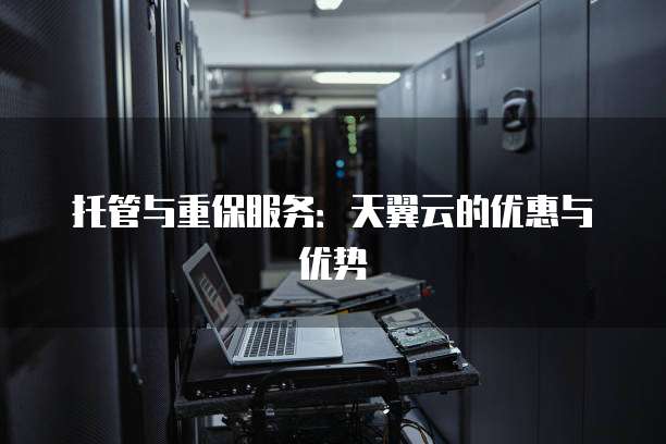 托管与重保服务:天翼云的优惠与优势