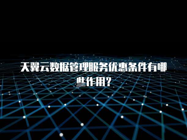 天翼云数据管理服务优惠条件有哪些作用?