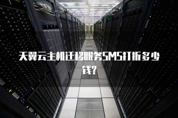 天翼云主机迁移服务SMS打折多少钱?