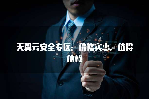天翼云安全专区:价格实惠,值得信赖