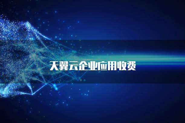 天翼云企业应用收费