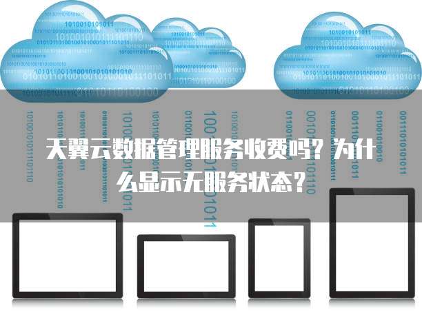 天翼云数据管理服务收费吗?为什么显示无服务状态?