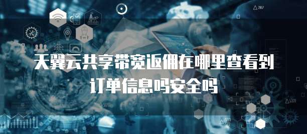 天翼云共享带宽返佣在哪里查看到订单信息吗安全吗