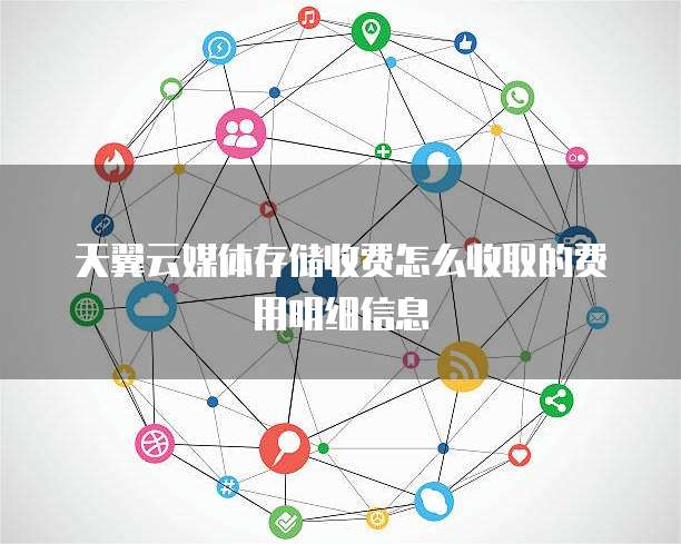 天翼云媒体存储收费怎么收取的费用明细信息