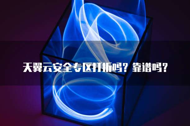 天翼云安全专区打折吗？靠谱吗？