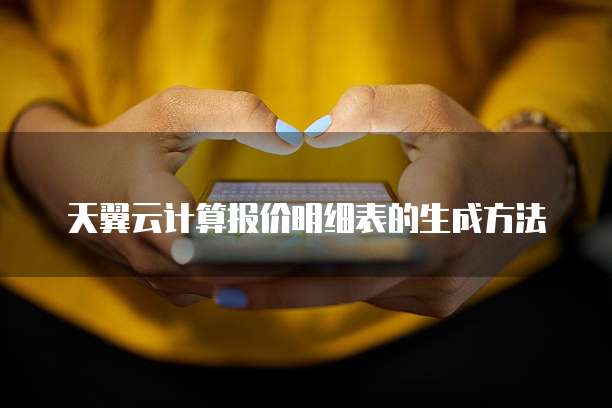 天翼云计算报价明细表的生成方法