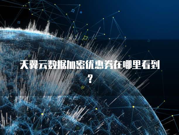 天翼云数据加密优惠券在哪里看到?