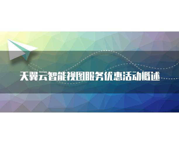 天翼云智能视图服务优惠活动概述