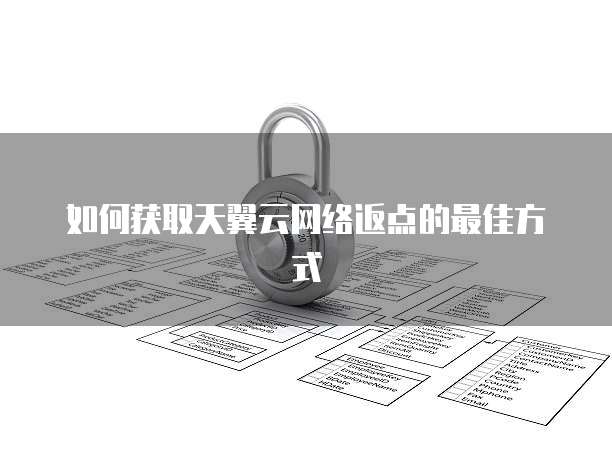 如何获取天翼云网络返点的最佳方式