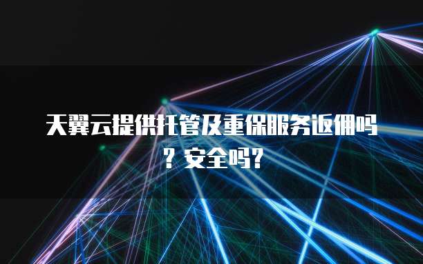 天翼云提供托管及重保服务返佣吗？安全吗？
