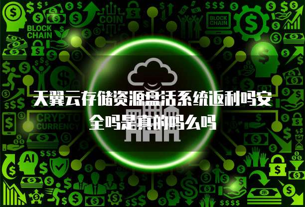 天翼云存储资源盘活系统返利吗安全吗是真的吗么吗