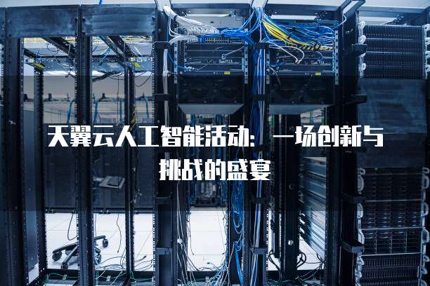 天翼云人工智能活动:一场创新与挑战的盛宴