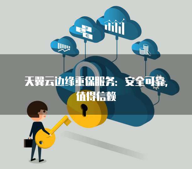 天翼云边缘重保服务:安全可靠,值得信赖