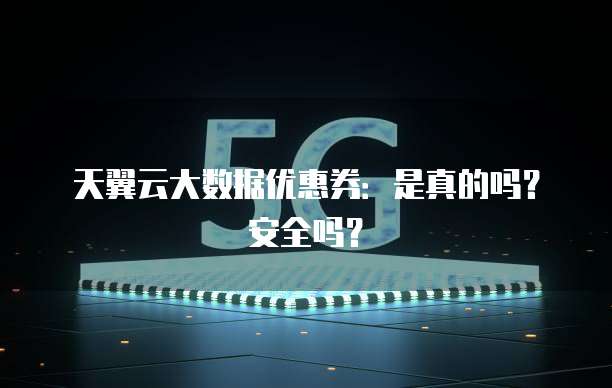 天翼云大数据优惠券:是真的吗?安全吗?